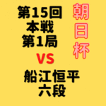 藤井聡太竜王vs船江恒平六段【第15回朝日杯本戦】(2022/1/16)成績・中継情報