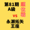 藤井聡太竜王vs永瀬拓矢王座【第81期A級順位戦】(2023/2/1)成績・中継情報