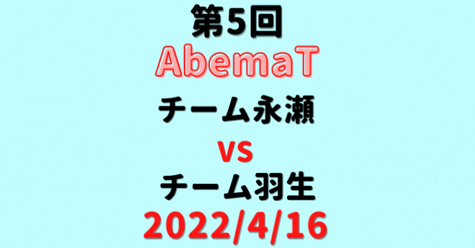 チーム永瀬vsチーム羽生【第5回AbemaT】結果・形勢※2022/4/16