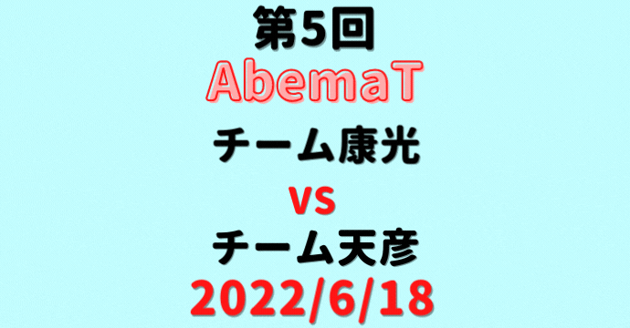 チーム康光vsチーム天彦【第5回AbemaT】結果・形勢※2022/6/18