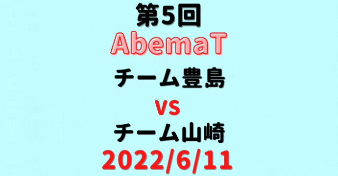 チーム豊島vsチーム山崎【第5回AbemaT】結果・形勢※2022/6/11