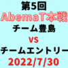 チーム豊島vsチームエントリー【第5回AbemaT】結果・形勢※2022/7/30