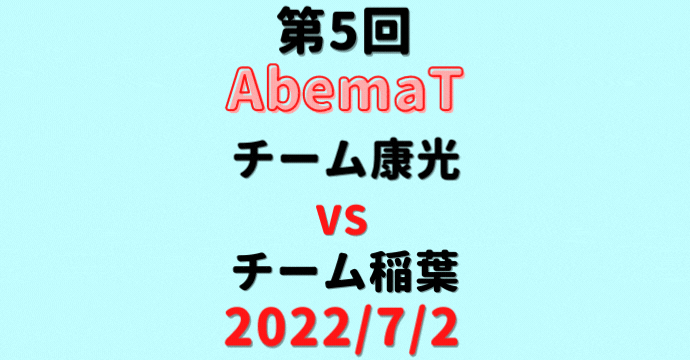チーム康光vsチーム稲葉【第5回AbemaT】結果・形勢※2022/7/2