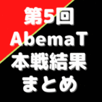 第5回Abemaトーナメント結果※本戦