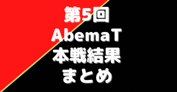 第5回Abemaトーナメント結果※本戦