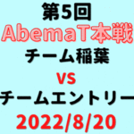 チーム稲葉vsチームエントリー【第5回AbemaT】結果・形勢※2022/8/20