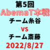 チーム糸谷vsチーム斎藤【第5回AbemaT】結果・形勢※2022/8/27