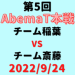 チーム稲葉vsチーム斎藤【第5回AbemaT】結果・形勢※2022/9/24
