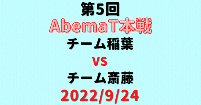 チーム稲葉vsチーム斎藤【第5回AbemaT】結果・形勢※2022/9/24