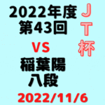 藤井聡太竜王vs稲葉陽八段※結果【第43回JT杯】(2022/11/6)