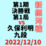 藤井聡太竜王vs久保利明九段※結果【第1期新銀河戦決勝戦第1局】(2022/12/10)