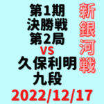 藤井聡太竜王vs久保利明九段※結果【第1期新銀河戦決勝戦第2局】(2022/12/17)