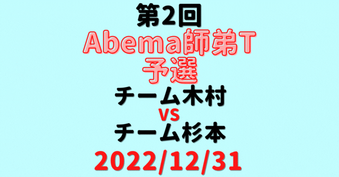 チーム木村vsチーム杉本【第2回Abema師弟T】結果・形勢※2022/12/31