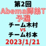 チーム木村vsチーム杉本【第2回Abema師弟T】結果・形勢※2023/1/21