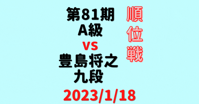 藤井聡太竜王vs豊島将之九段【第81期A級順位戦】(2023/1/18)成績・中継情報