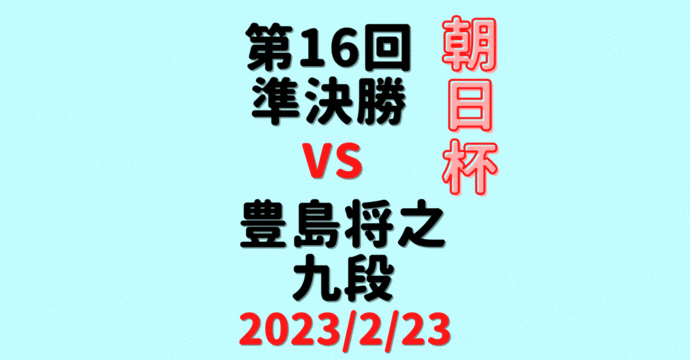 藤井聡太竜王vs豊島将之九段※結果【第16回朝日杯本戦】(2023/2/23)