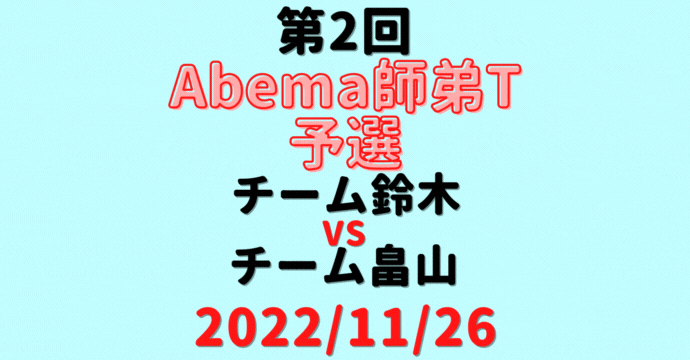 チーム鈴木vsチーム畠山【第2回Abema師弟T】結果・形勢※2022/11/26