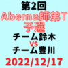 チーム鈴木vsチーム豊川【第2回Abema師弟T】結果・形勢※2022/12/17