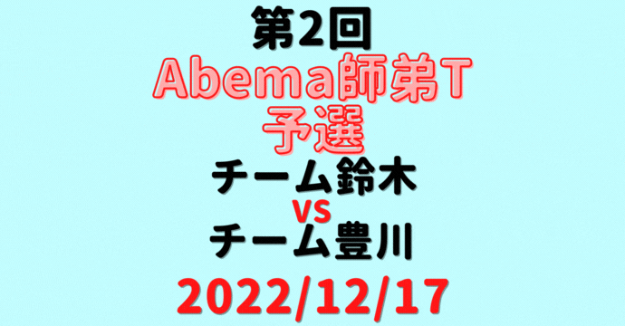 チーム鈴木vsチーム豊川【第2回Abema師弟T】結果・形勢※2022/12/17