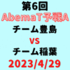 チーム豊島vsチーム稲葉 【第6回AbemaT予選A】結果・形勢※2023/4/29