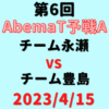 チーム永瀬vsチーム豊島【第6回AbemaT予選A】結果・形勢※2023/4/15