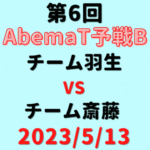 チーム羽生vsチーム斎藤 【第6回AbemaT予選B】結果・形勢※2023/5/13