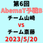 チーム山崎vsチーム斎藤 【第6回AbemaT予選B】結果・形勢※2023/5/20