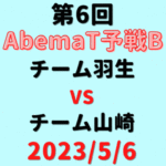 チーム羽生vsチーム山崎 【第6回AbemaT予選B】結果・形勢※2023/5/6