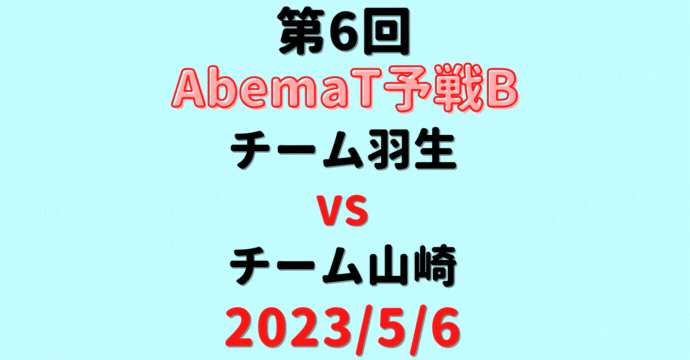 チーム羽生vsチーム山崎 【第6回AbemaT予選B】結果・形勢※2023/5/6
