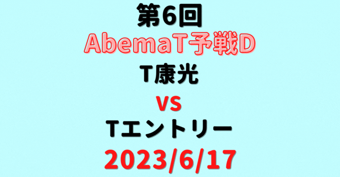 チーム康光vsチームエントリー【第6回AbemaT予選D】結果・形勢※2023/6/17