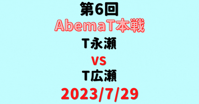 チーム永瀬vsチーム広瀬【第6回AbemaT本戦】結果・形勢※2023/7/29