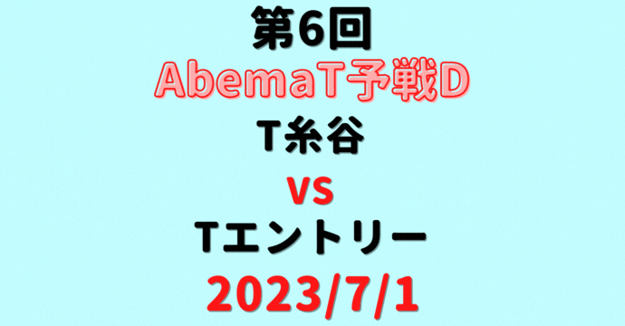 チーム糸谷vsチームエントリー【第6回AbemaT予選D】結果・形勢※2023/7/1