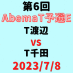 チーム渡辺vsチーム千田【第6回AbemaT予選E】結果・形勢※2023/7/8