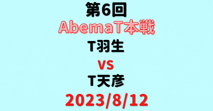 チーム羽生vsチーム天彦【第6回AbemaT本戦】結果・形勢※2023/8/12