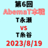 チーム永瀬vsチーム糸谷【第6回AbemaT本戦】結果・形勢※2023/8/19