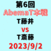 チーム藤井vsチーム斎藤【第6回AbemaT本戦】結果・形勢※2023/9/2