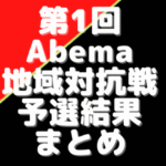 第1回Abema地域対抗戦【結果一覧】予選・本戦