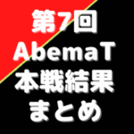 第7回Abemaトーナメント結果※本戦