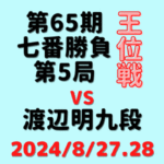 藤井聡太王位vs渡辺明九段※結果【第65期王位戦七番勝負第5局】(2024/8/27.28)