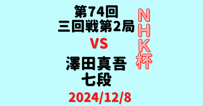 藤井聡太竜王・名人vs澤田真吾七段※結果【第74回NHK杯2回戦第6局】(2024/12/8)