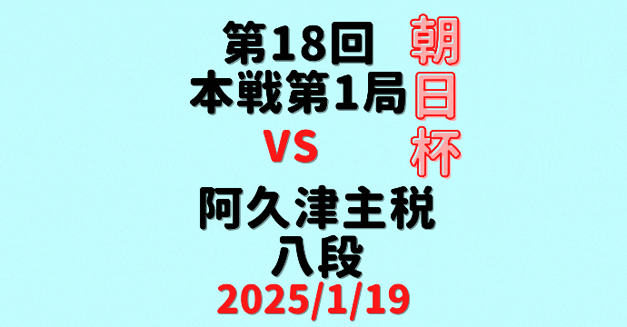 藤井聡太竜王・名人 vs 阿久津主税八段※結果【第18回朝日杯本戦】(2025/1/19)