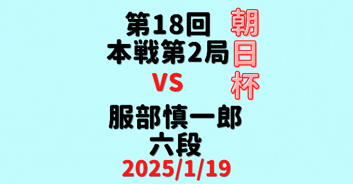 藤井聡太竜王・名人 vs 服部慎一郎六段※結果【第18回朝日杯本戦】(2025/1/19)